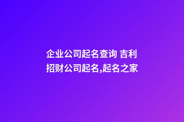 企业公司起名查询 吉利招财公司起名,起名之家-第1张-公司起名-玄机派